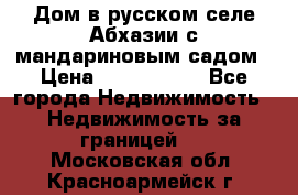 Дом в русском селе Абхазии с мандариновым садом › Цена ­ 1 000 000 - Все города Недвижимость » Недвижимость за границей   . Московская обл.,Красноармейск г.